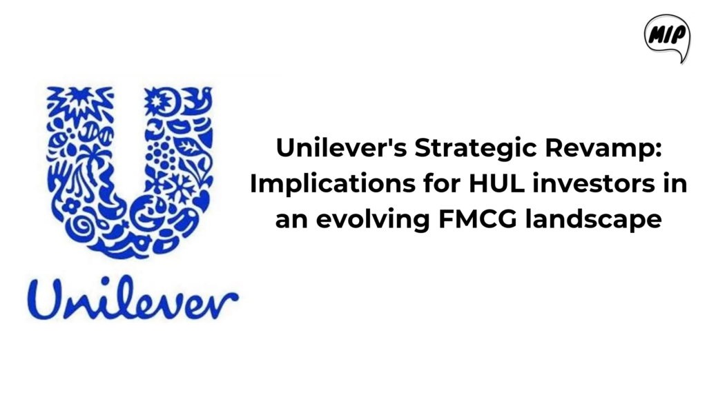 Unilever's Strategic Revamp: Implications for HUL Investors in an Evolving FMCG Landscape