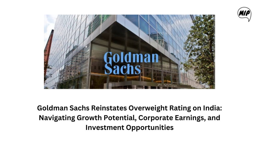 Goldman Sachs Reinstates Overweight Rating on India: Navigating Growth Potential, Corporate Earnings, and Investment Opportunities