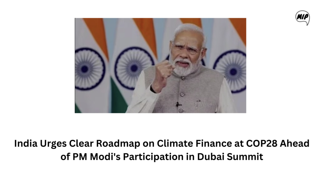 India Urges Clear Roadmap on Climate Finance at COP28 Ahead of PM Modi's Participation in Dubai Summit