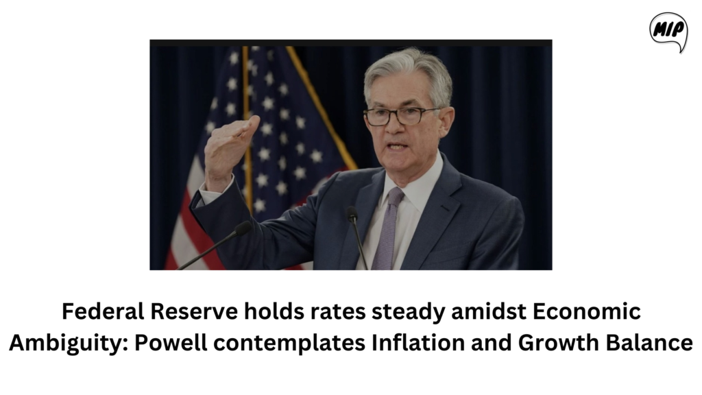 Federal Reserve Holds Rates Steady Amidst Economic Ambiguity: Powell Contemplates Inflation  and Growth Balance