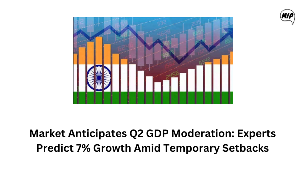 Market Anticipates Q2 GDP Moderation: Experts Predict 7% Growth Amid Temporary Setbacks