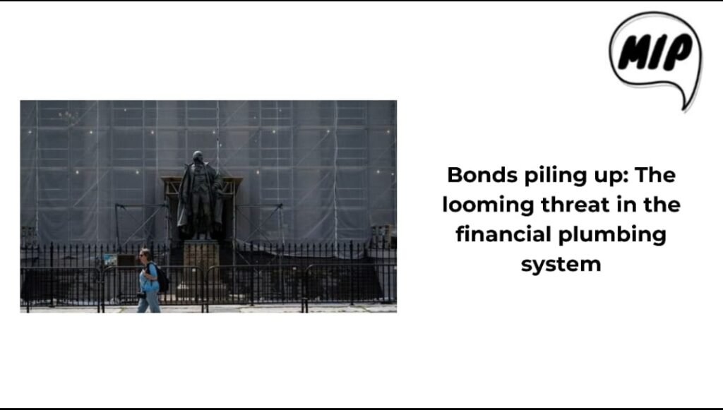 Bonds Piling Up: The Looming Threat in the Financial Plumbing System