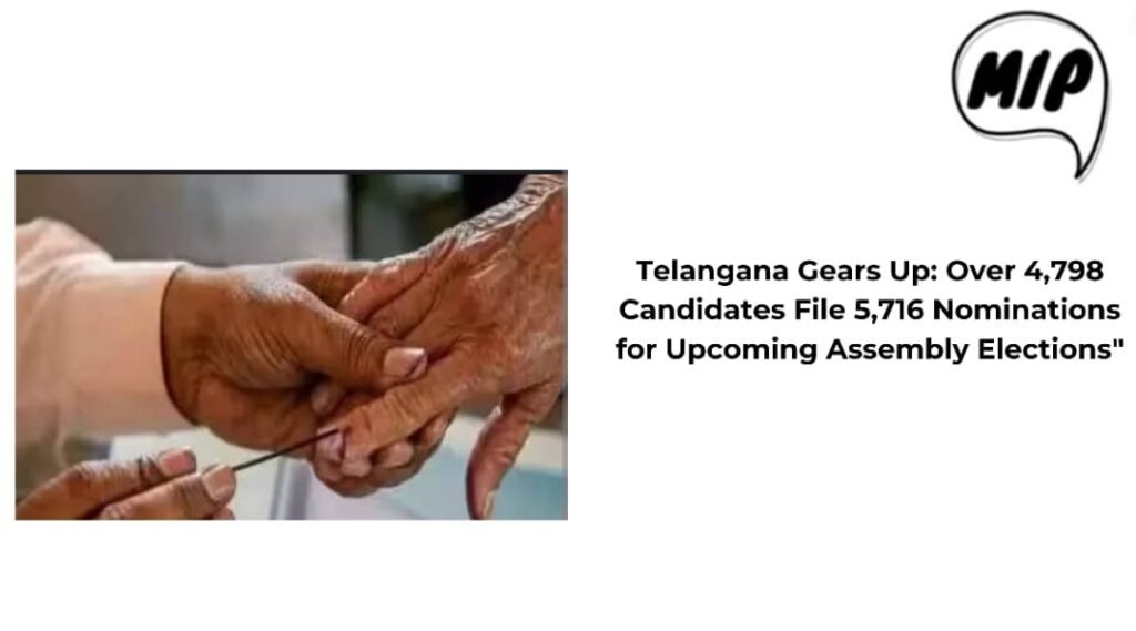 Telangana Gears Up: Over 4,798 Candidates File 5,716 Nominations for Upcoming Assembly Elections