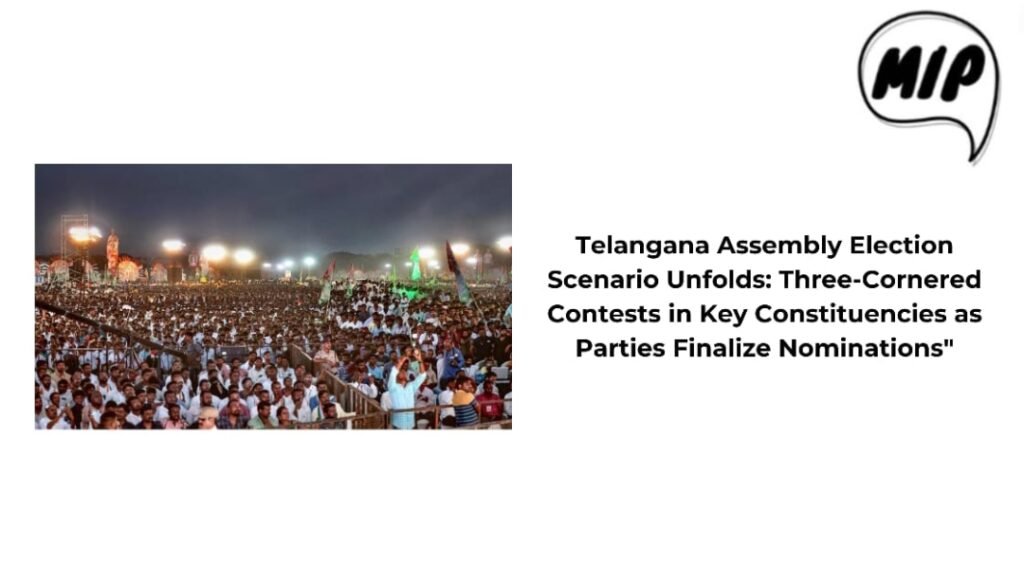 Telangana Assembly Election Scenario Unfolds: Three-Cornered Contests in Key Constituencies as Parties Finalize Nominations