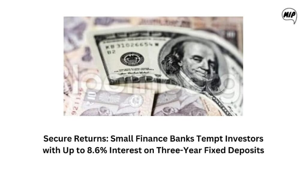 Secure Returns: Small Finance Banks Tempt Investors with Up to 8.6% Interest on Three-Year Fixed Deposits