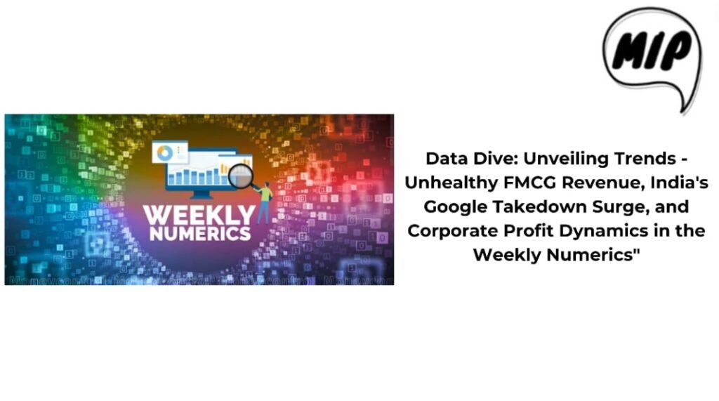 Data Dive: Unveiling Trends – Unhealthy FMCG Revenue, India’s Google Takedown Surge, and Corporate Profit Dynamics in the Weekly Numerics