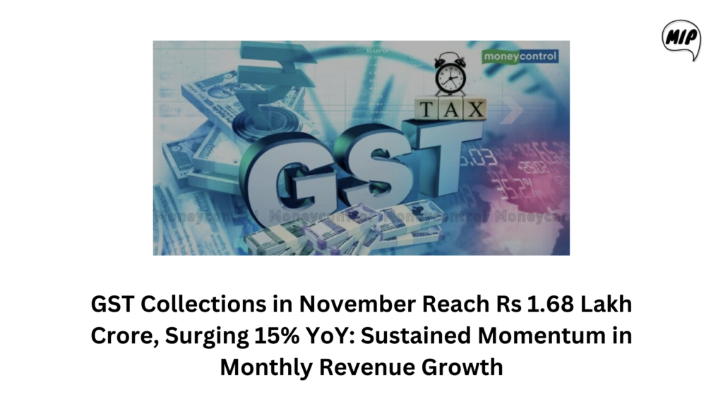 GST Collections in November Reach Rs 1.68 Lakh Crore, Surging 15% YoY: Sustained Momentum in Monthly Revenue Growth